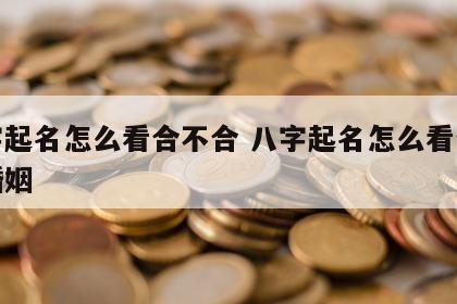 八字起名怎么看合不合 八字起名怎么看合不合婚姻