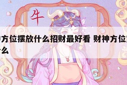财神方位摆放什么招财最好看 财神方位宜摆放什么