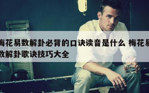 梅花易数解卦必背的口诀读音是什么 梅花易数解卦歌诀技巧大全