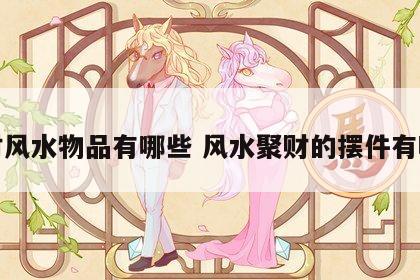 聚财风水物品有哪些 风水聚财的摆件有哪些