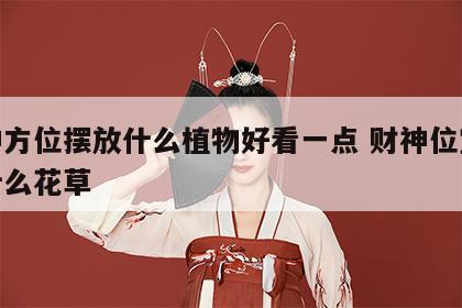 财神方位摆放什么植物好看一点 财神位宜摆放什么花草