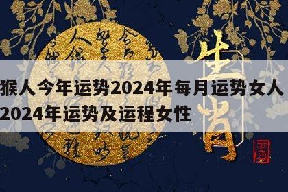 属猴人今年运势2024年每月运势女人 属猴2024年运势及运程女性