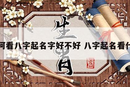 如何看八字起名字好不好 八字起名看什么