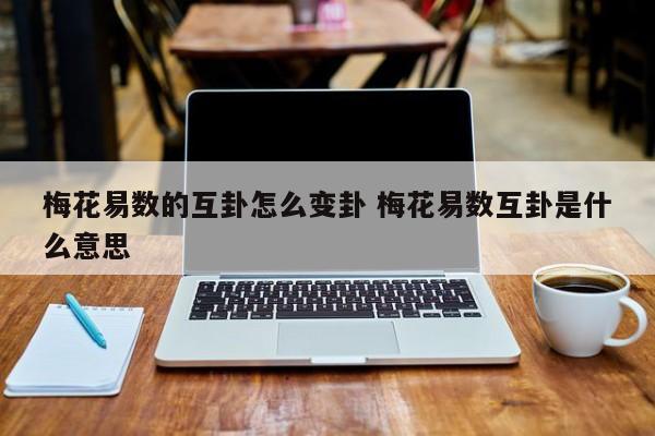 梅花易数的互卦怎么变卦 梅花易数互卦是什么意思