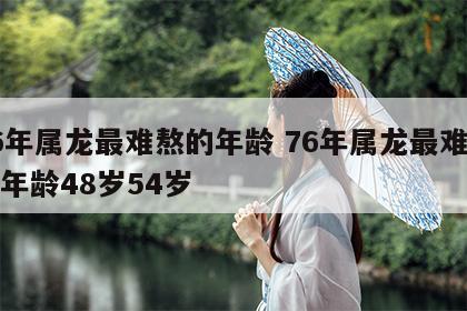 76年属龙最难熬的年龄 76年属龙最难熬的年龄48岁54岁