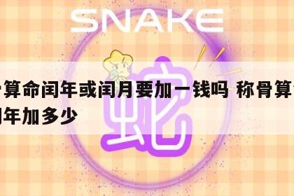 称骨算命闰年或闰月要加一钱吗 称骨算命只有闰年加多少