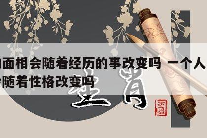 人的面相会随着经历的事改变吗 一个人的面相会随着性格改变吗