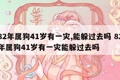 82年属狗41岁有一灾,能躲过去吗 82年属狗41岁有一灾能躲过去吗