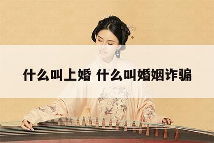 什么叫上婚 什么叫婚姻诈骗