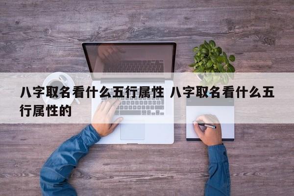 八字取名看什么五行属性 八字取名看什么五行属性的