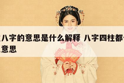 四柱八字的意思是什么解释 八字四柱都代表什么意思
