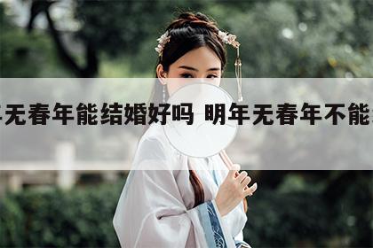 明年无春年能结婚好吗 明年无春年不能结婚吗