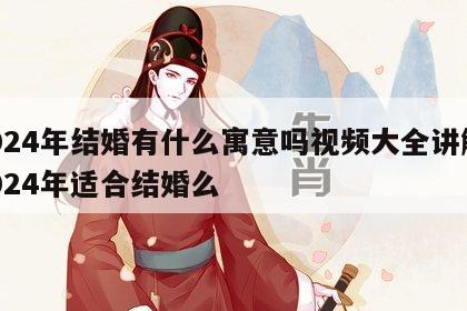 2024年结婚有什么寓意吗视频大全讲解 2024年适合结婚么