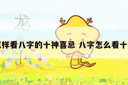 怎样看八字的十神喜忌 八字怎么看十神