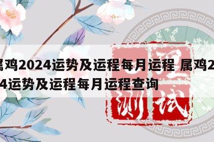 属鸡2024运势及运程每月运程 属鸡2024运势及运程每月运程查询