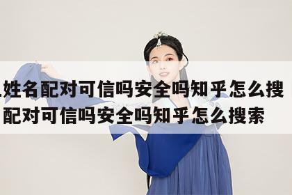 网上姓名配对可信吗安全吗知乎怎么搜 网上姓名配对可信吗安全吗知乎怎么搜索
