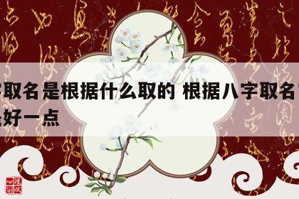 八字取名是根据什么取的 根据八字取名字是不是好一点