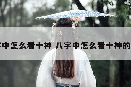 八字中怎么看十神 八字中怎么看十神的强弱