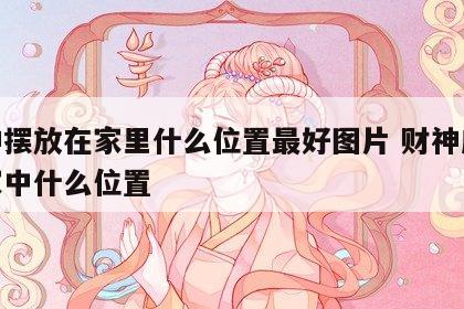 财神摆放在家里什么位置最好图片 财神应摆在家中什么位置