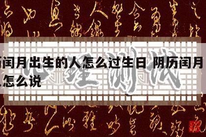 农历闰月出生的人怎么过生日 阴历闰月出生的人怎么说