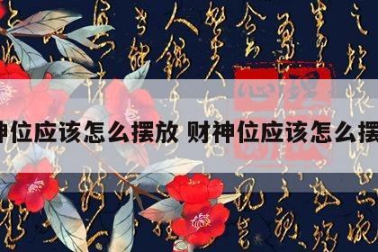 财神位应该怎么摆放 财神位应该怎么摆放?