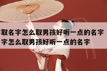 八字取名字怎么取男孩好听一点的名字 八字取名字怎么取男孩好听一点的名字
