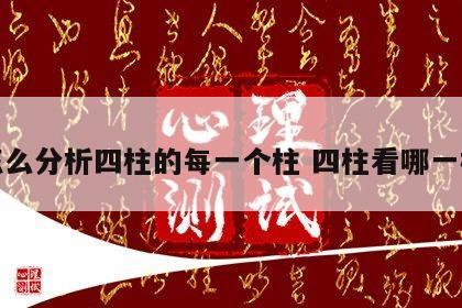 怎么分析四柱的每一个柱 四柱看哪一柱
