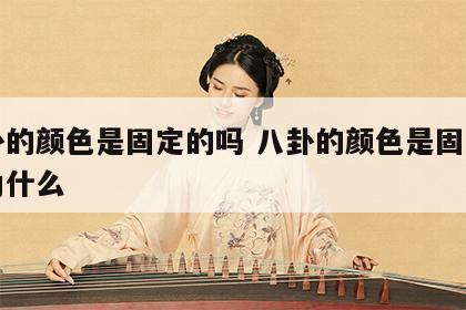 八卦的颜色是固定的吗 八卦的颜色是固定的吗为什么