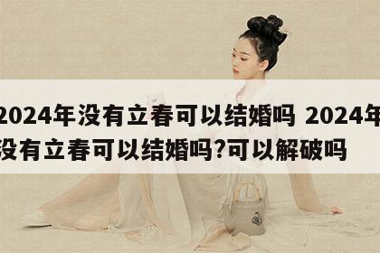 2024年没有立春可以结婚吗 2024年没有立春可以结婚吗?可以解破吗