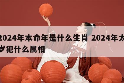 2024年本命年是什么生肖 2024年太岁犯什么属相