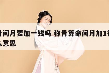 称骨闰月要加一钱吗 称骨算命闰月加1钱是什么意思