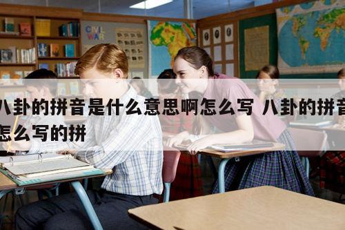 八卦的拼音是什么意思啊怎么写 八卦的拼音怎么写的拼