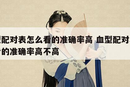 血型配对表怎么看的准确率高 血型配对表怎么看的准确率高不高