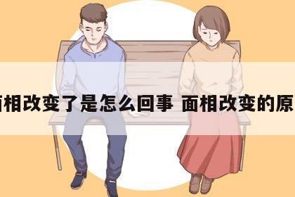 面相改变了是怎么回事 面相改变的原因