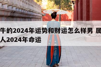 属牛的2024年运势和财运怎么样男 属牛的人2024年命运