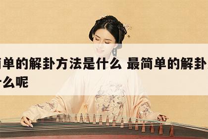 最简单的解卦方法是什么 最简单的解卦方法是什么呢