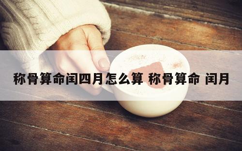称骨算命闰四月怎么算 称骨算命 闰月