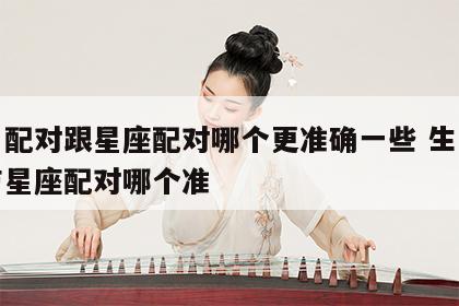 生肖配对跟星座配对哪个更准确一些 生肖配对与星座配对哪个准