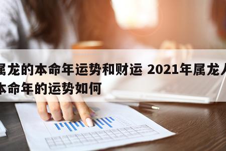 属龙的本命年运势和财运 2021年属龙人本命年的运势如何