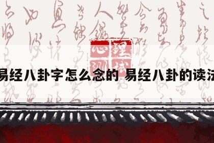 易经八卦字怎么念的 易经八卦的读法