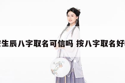 按生辰八字取名可信吗 按八字取名好吗