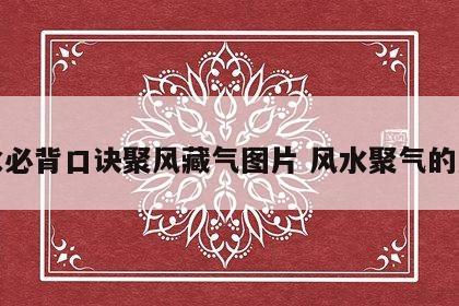 风水必背口诀聚风藏气图片 风水聚气的意思