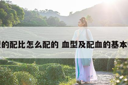 血型的配比怎么配的 血型及配血的基本知识