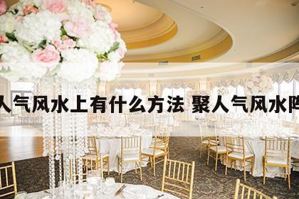 聚人气风水上有什么方法 聚人气风水阵法