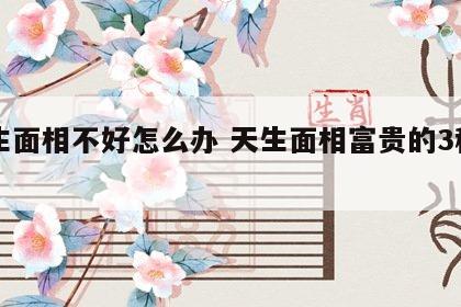 天生面相不好怎么办 天生面相富贵的3种男人