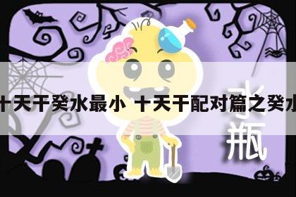 十天干癸水最小 十天干配对篇之癸水