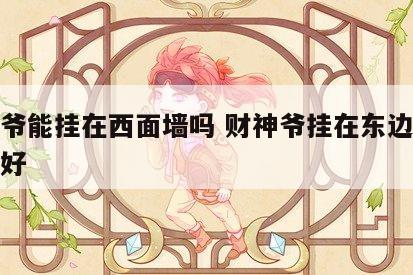 财神爷能挂在西面墙吗 财神爷挂在东边还是西边好