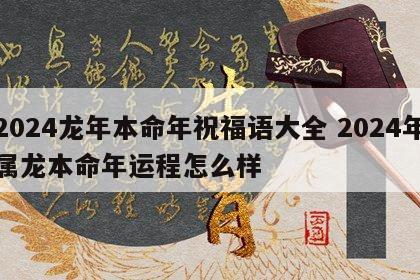 2024龙年本命年祝福语大全 2024年属龙本命年运程怎么样