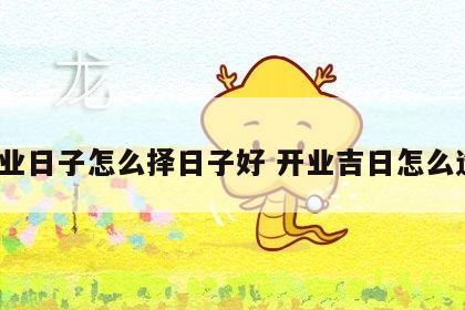 开业日子怎么择日子好 开业吉日怎么选?