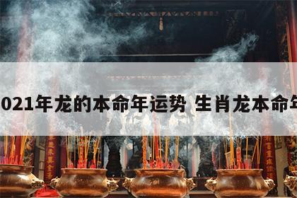 2021年龙的本命年运势 生肖龙本命年